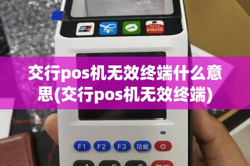 交行pos机无效终端什么意思(交行pos机无效终端)