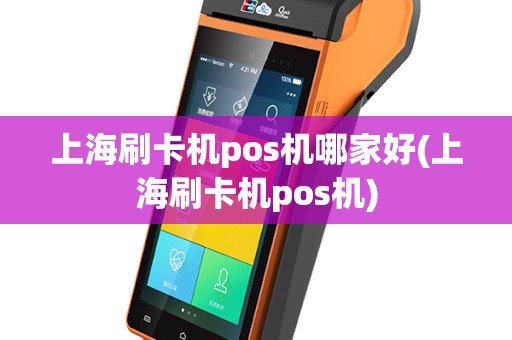 上海刷卡机pos机哪家好(上海刷卡机pos机)