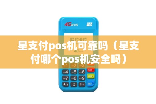 星支付pos机可靠吗（星支付哪个pos机安全吗）