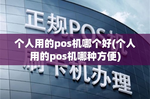个人用的pos机哪个好(个人用的pos机哪种方便)