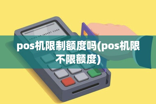 pos机限制额度吗(pos机限不限额度)