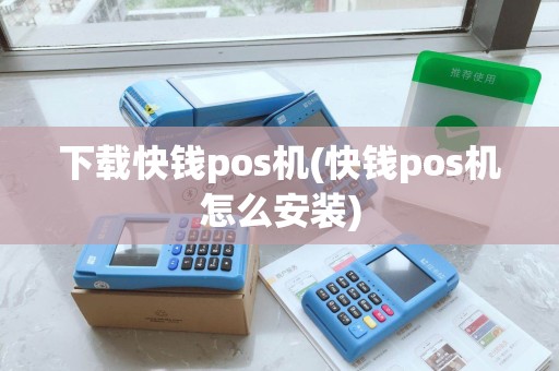下载快钱pos机(快钱pos机怎么安装)