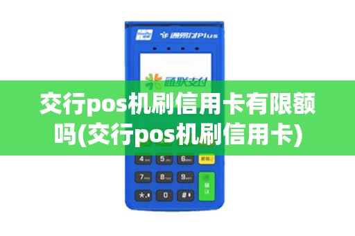 交行pos机刷信用卡有限额吗(交行pos机刷信用卡)