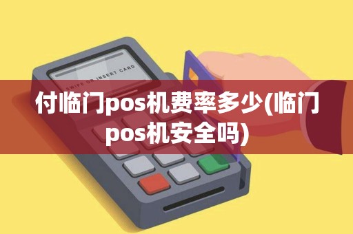 付临门pos机费率多少(临门pos机安全吗)