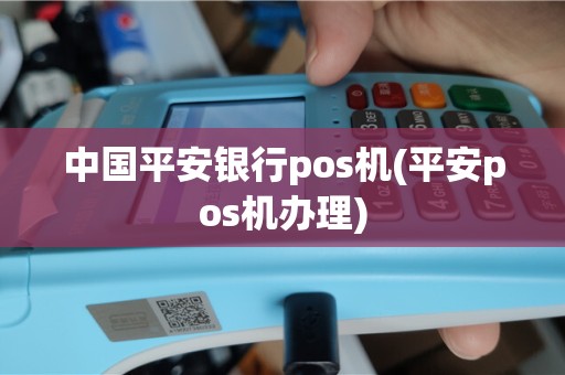 中国平安银行pos机(平安pos机办理)