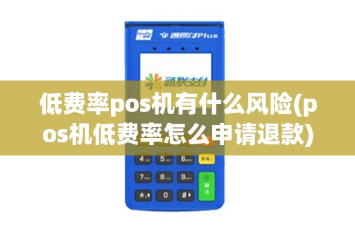 低费率pos机有什么风险(pos机低费率怎么申请退款)