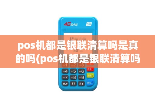 pos机都是银联清算吗是真的吗(pos机都是银联清算吗)