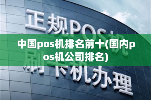 中国pos机排名前十(国内pos机公司排名)