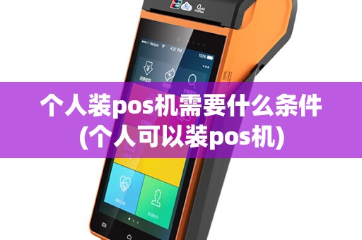 个人装pos机需要什么条件(个人可以装pos机)