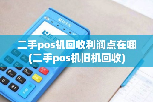 二手pos机回收利润点在哪(二手pos机旧机回收)