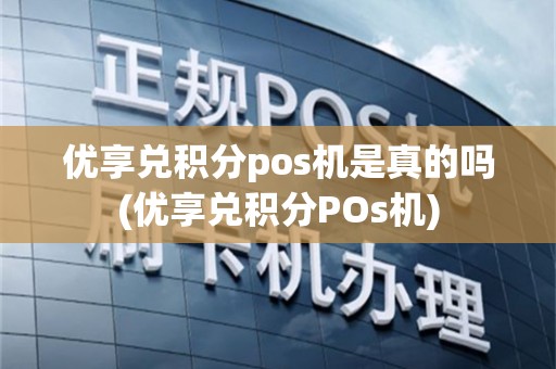 优享兑积分pos机是真的吗(优享兑积分POs机)