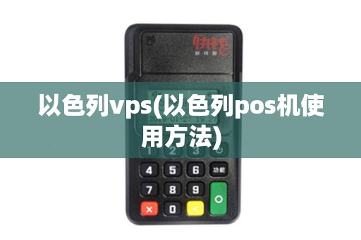 以色列vps(以色列pos机使用方法)