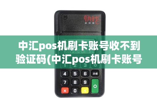 中汇pos机刷卡账号收不到验证码(中汇pos机刷卡账号收不到)