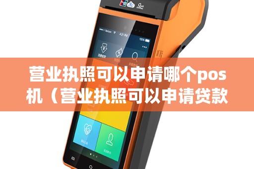 营业执照可以申请哪个pos机（营业执照可以申请贷款多少钱）