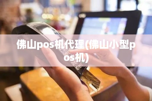 佛山pos机代理(佛山小型pos机)