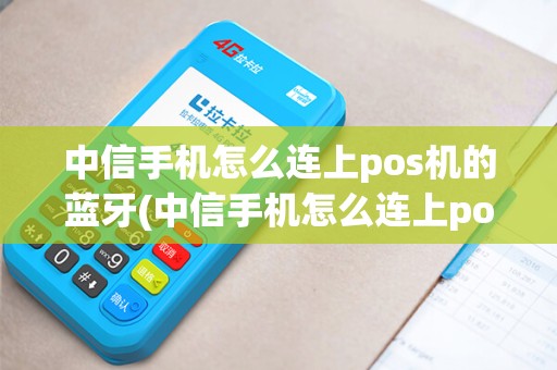 中信手机怎么连上pos机的蓝牙(中信手机怎么连上pos机)