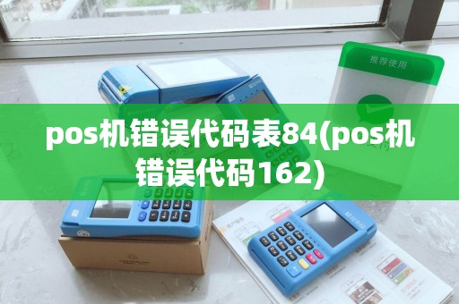 pos机错误代码表84(pos机错误代码162)