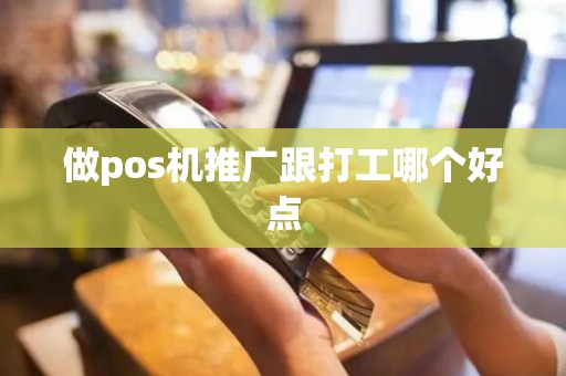 做pos机推广跟打工哪个好点