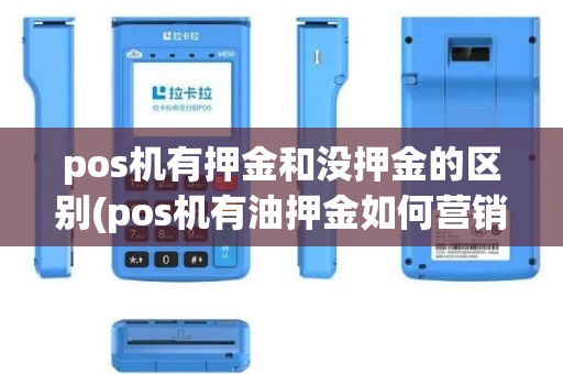 pos机有押金和没押金的区别(pos机有油押金如何营销)