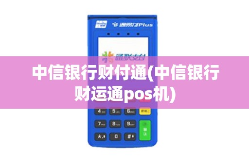 中信银行财付通(中信银行财运通pos机)