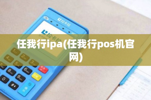 任我行ipa(任我行pos机官网)