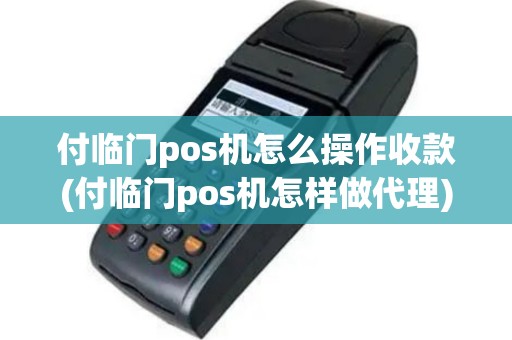 付临门pos机怎么操作收款(付临门pos机怎样做代理)