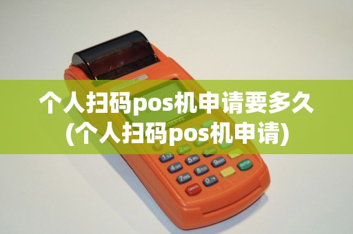 个人扫码pos机申请要多久(个人扫码pos机申请)