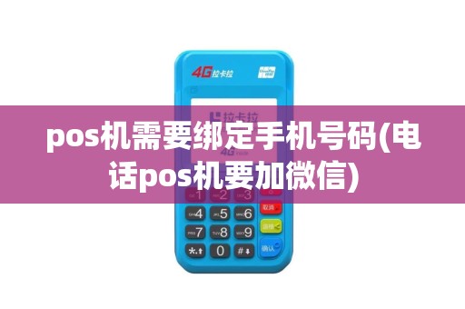 pos机需要绑定手机号码(电话pos机要加微信)