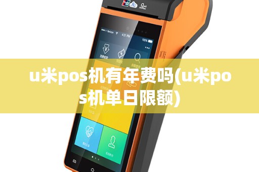 u米pos机有年费吗(u米pos机单日限额)