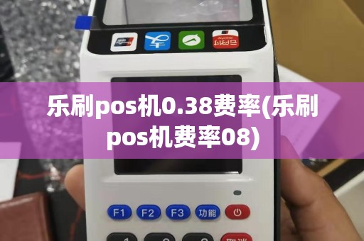 乐刷pos机0.38费率(乐刷pos机费率08)