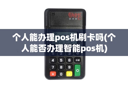 个人能办理pos机刷卡吗(个人能否办理智能pos机)