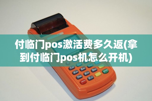 付临门pos激活费多久返(拿到付临门pos机怎么开机)