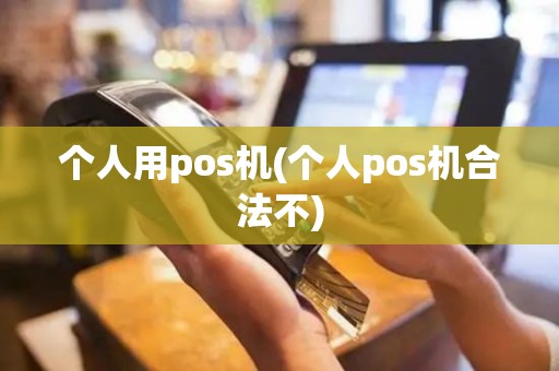 个人用pos机(个人pos机合法不)