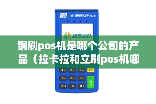钢刷pos机是哪个公司的产品（拉卡拉和立刷pos机哪个好）