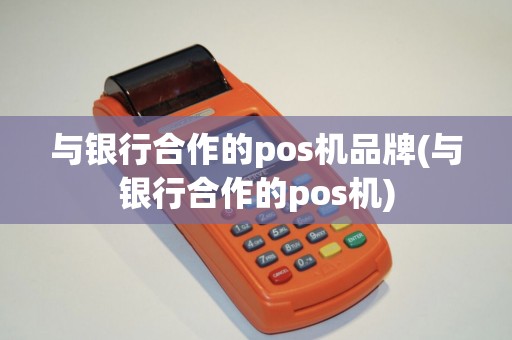 与银行合作的pos机品牌(与银行合作的pos机)