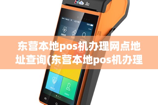 东营本地pos机办理网点地址查询(东营本地pos机办理网点地址)