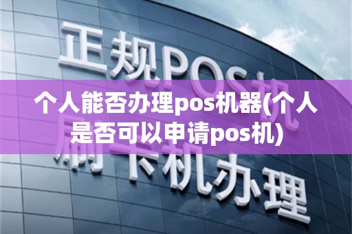 个人能否办理pos机器(个人是否可以申请pos机)