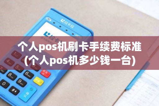 个人pos机刷卡手续费标准(个人pos机多少钱一台)