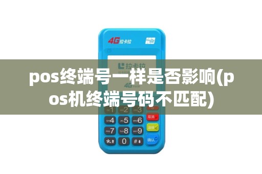 pos终端号一样是否影响(pos机终端号码不匹配)