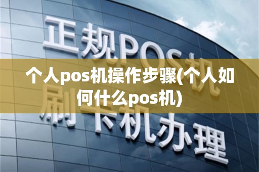 个人pos机操作步骤(个人如何什么pos机)