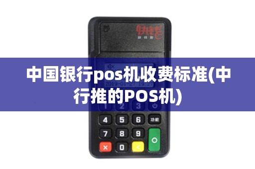 中国银行pos机收费标准(中行推的POS机)