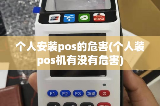 个人安装pos的危害(个人装pos机有没有危害)