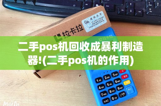 二手pos机回收成暴利制造器!(二手pos机的作用)