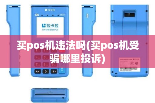 买pos机违法吗(买pos机受骗哪里投诉)