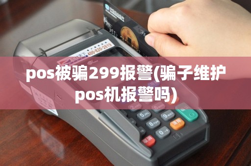pos被骗299报警(骗子维护pos机报警吗)