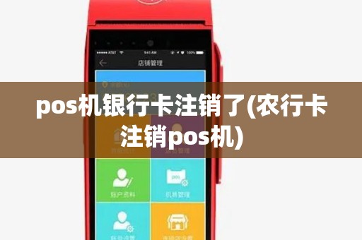 pos机银行卡注销了(农行卡注销pos机)