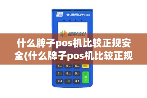 什么牌子pos机比较正规安全(什么牌子pos机比较正规)