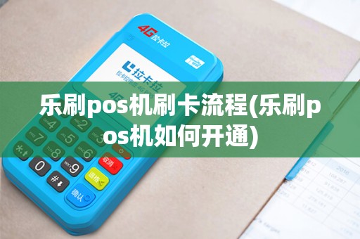 乐刷pos机刷卡流程(乐刷pos机如何开通)