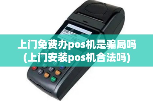 上门免费办pos机是骗局吗(上门安装pos机合法吗)