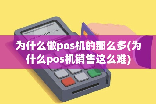 为什么做pos机的那么多(为什么pos机销售这么难)